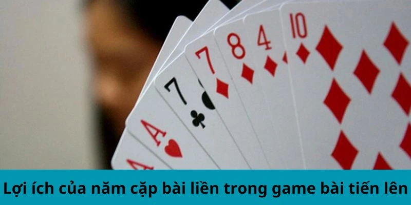 Lợi ích của năm cặp bài liền trong game bài tiến lên